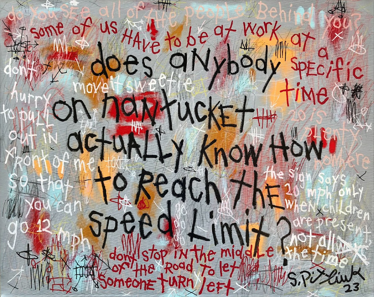 Stephen Pitliuk, Does Anyone in Nantucket Actually Know How to Reach the Speed Limit, 2023
mixed media on canvas, 24 x 30 in. (61 x 76.2 cm)
SP230702